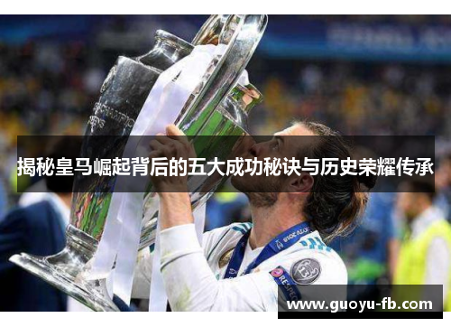 揭秘皇马崛起背后的五大成功秘诀与历史荣耀传承