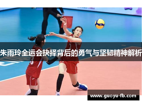 朱雨玲全运会抉择背后的勇气与坚韧精神解析