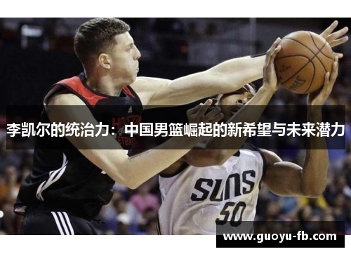 李凯尔的统治力：中国男篮崛起的新希望与未来潜力