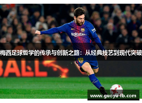 梅西足球哲学的传承与创新之路：从经典技艺到现代突破