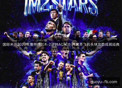 国际米兰2020年意甲德比4-2逆转AC米兰 两翼齐飞的头球攻势成就经典